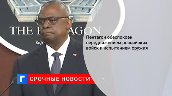 Пентагон обеспокоен передвижением российских войск и испытанием оружия