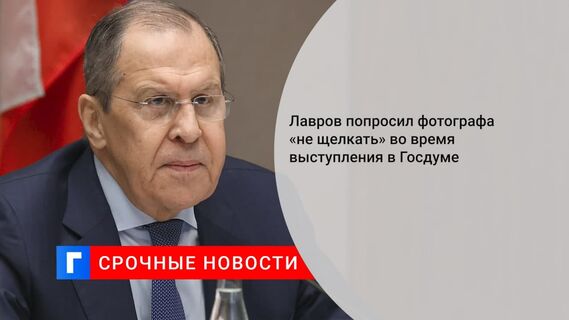 Глава МИД Лавров попросил фотографов не щелкать камерами на его выступлении в Госдуме