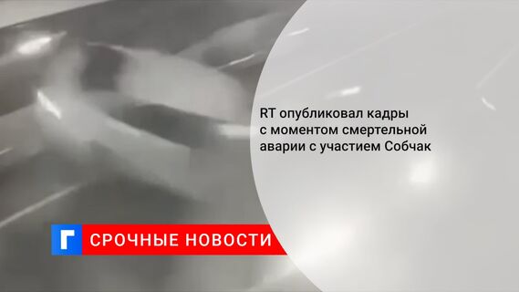 RT опубликовал кадры с моментом смертельной аварии с участием Собчак