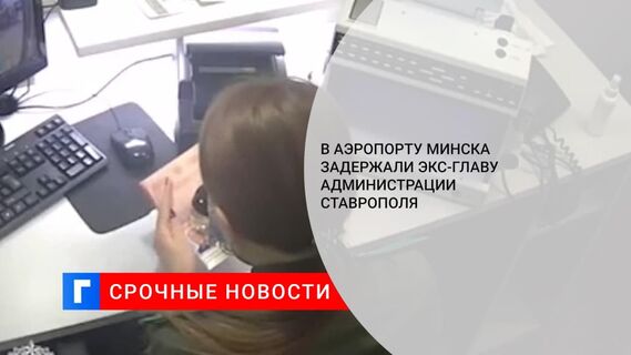 В аэропорту Минска задержали ранее судимого экс-главу администрации Ставрополя
