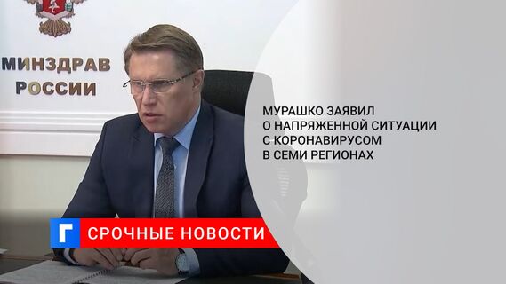 Мурашко заявил о напряженной ситуации с коронавирусом в семи регионах