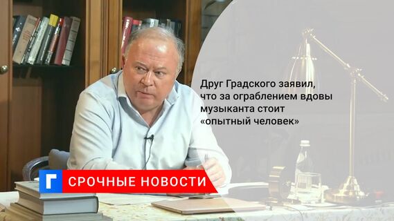 Друг Градского заявил, что за ограблением вдовы музыканта стоит «опытный человек»