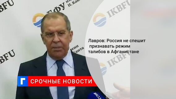 Лавров заявил, что РФ не торопится с признанием режима талибов в Афганистане