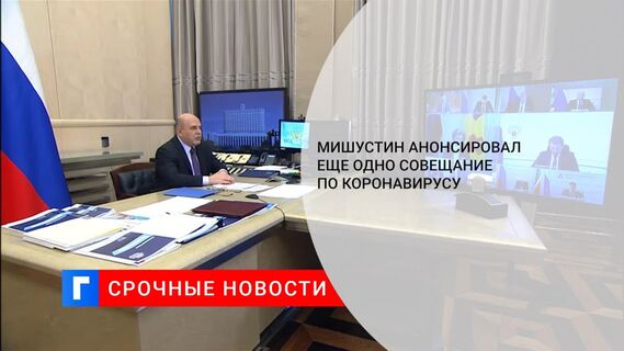 Премьер Мишустин анонсировал еще одно совещание по коронавирусу в ближайшее время