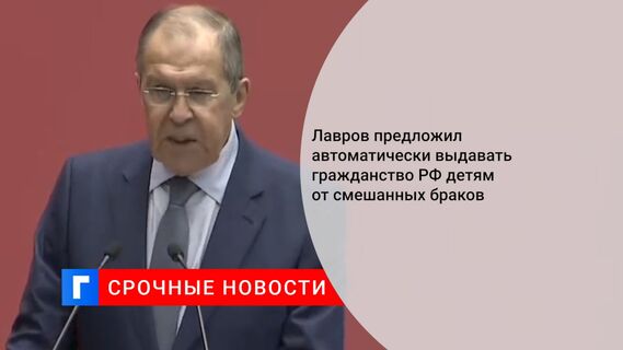 Лавров предложил автоматически выдавать гражданство РФ детям от смешанных браков