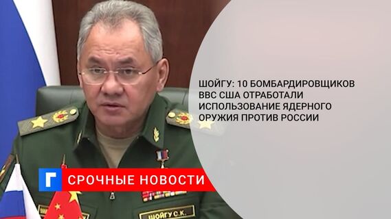 Шойгу: 10 бомбардировщиков ВВС США отработали использование ядерного оружия против России