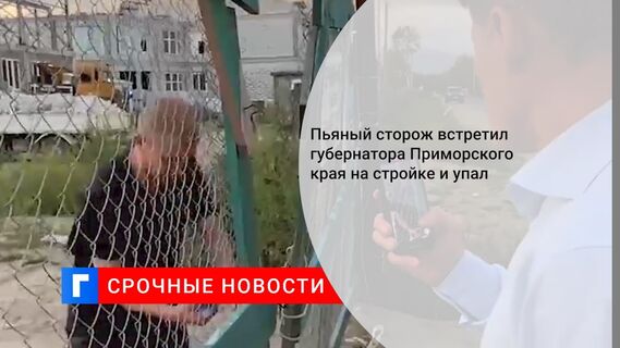Пьяный сторож встретил губернатора Приморского края на стройке и упал 
