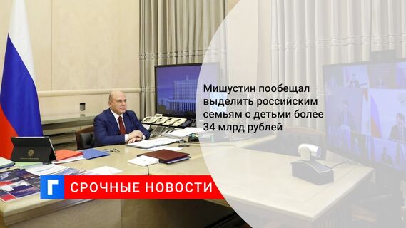 Мишустин пообещал выделить российским семьям с детьми более 34 млрд рублей