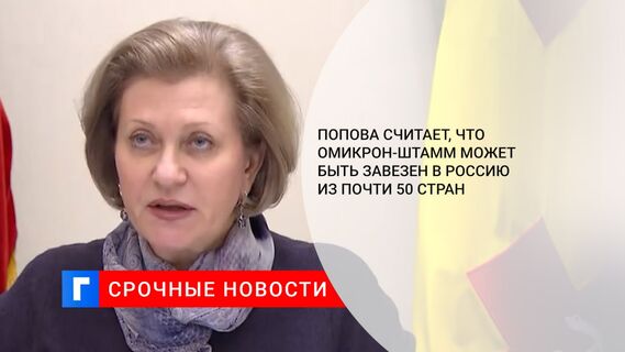 Попова считает, что омикрон-штамм может быть завезен в Россию из почти 50 стран
