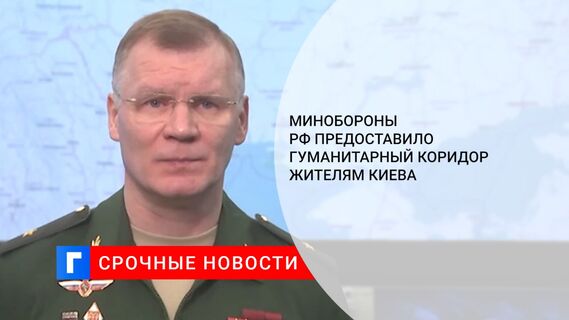 Минобороны РФ предоставило гуманитарный коридор жителям Киева