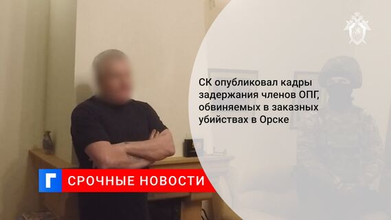 СК опубликовал кадры задержания членов ОПГ, обвиняемых в заказных убийствах в Орске