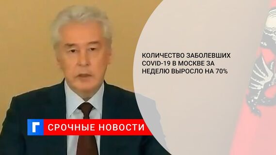 Мэр Москвы Собянин: количество заболевших COVID-19 за неделю выросло на 70 процентов