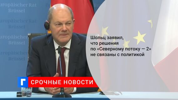 Шольц заявил, что решения по «Северному потоку — 2» не связаны с политикой