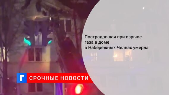 Пострадавшая при взрыве газа в доме в Набережных Челнах умерла 