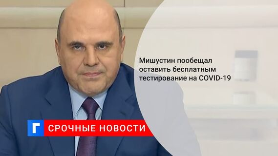 Мишустин заявил, что ПЦР-тестирование останется бесплатным