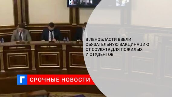 В Ленобласти ввели обязательную вакцинацию от COVID-19 для пожилых и студентов