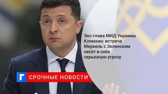 Экс-глава МИД Украины Климкин: встреча Меркель с Зеленским несет в себе серьезную угрозу
