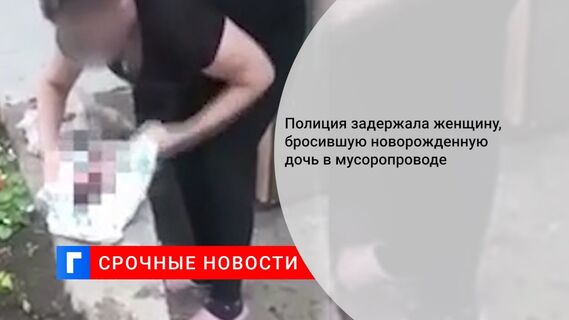 Полиция задержала женщину, бросившую новорожденную дочь в мусоропроводе 