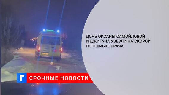 Дочь Оксаны Самойловой и Джигана увезли на скорой