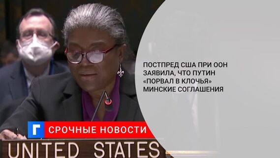 Постпред США в ООН Томас-Гринфилд: Путин «порвал в клочья» Минские соглашения