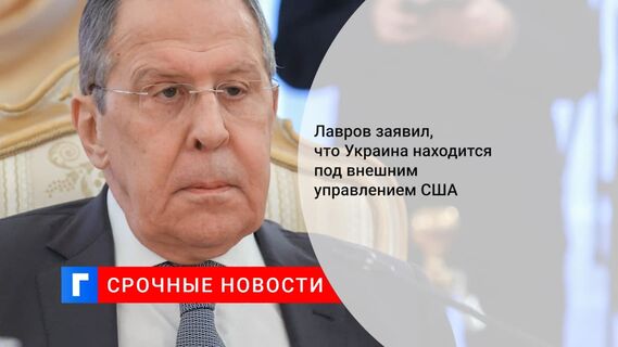 Глава МИД Лавров: Украина находится под внешним управлением США