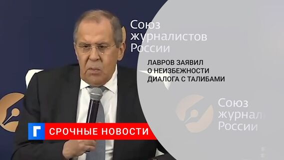 Глава МИД Лавров: талибы заявили, что у них нет никаких намерений узурпировать власть