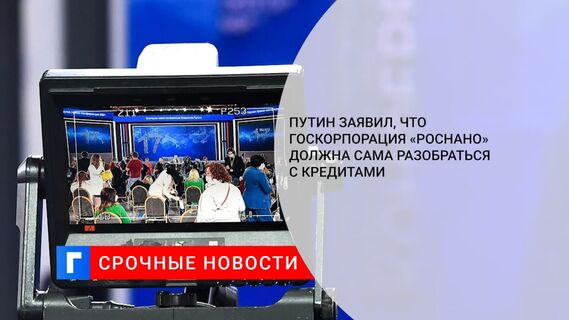 Владимир Путин заявил, что госкорпорация «Роснано» столкнулась с непростыми проблемами