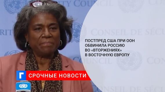 Постпред США в ООН Томас-Гринфилд обвинила Россию во вторжениях в Восточную Европу