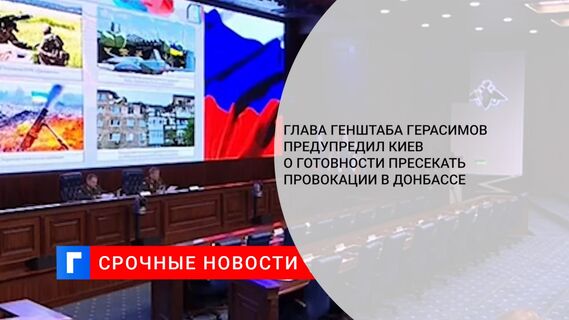 Глава Генштаба Герасимов предупредил Киев о готовности пресекать провокации в Донбассе