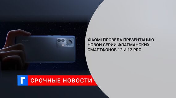 Xiaomi провела презентацию новой серии флагманских смартфонов 12 и 12 Pro