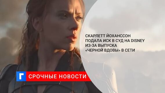 Скарлетт Йоханссон подала иск в суд на Disney из-за выпуска «Черной вдовы» в Сети