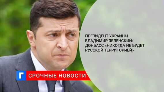 Президент Украины Владимир Зеленский: Донбасс «никогда не будет русской территорией»
