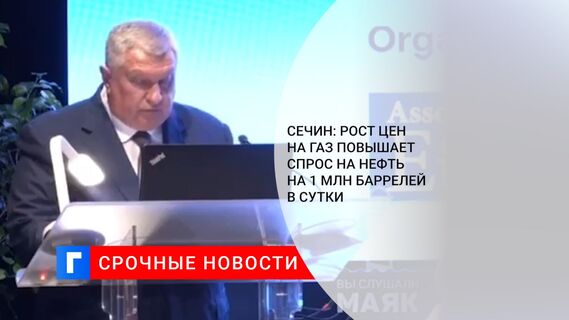 Сечин: рост цен на газ повышает спрос на нефть на 1 млн баррелей в сутки