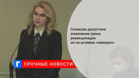 Голикова допустила изменение срока ревакцинации из-за штамма «омикрон»