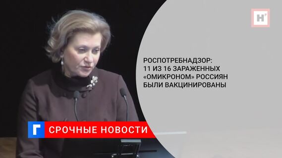 Роспотребнадзор: 11 из 16 зараженных «омикроном» россиян были вакцинированы
