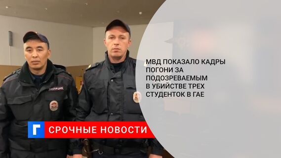 МВД показало кадры погони за подозреваемым в убийстве трех студенток в Гае
