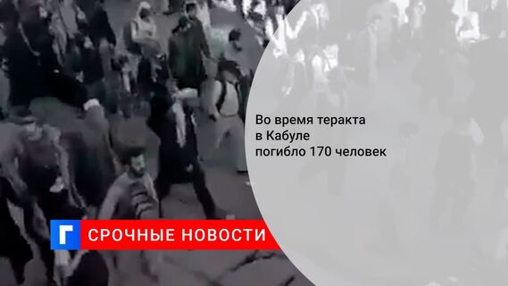 Число жертв взрывов у аэропорта в Кабуле возросло до 170 человек