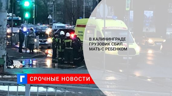 В Калининграде грузовик сбил мать с ребенком на пешеходном переходе