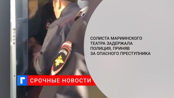 Солиста Мариинского театра задержала полиция, приняв за опасного преступника