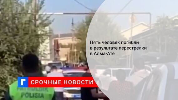 Пять человек погибли в результате перестрелки в Алма-Ате