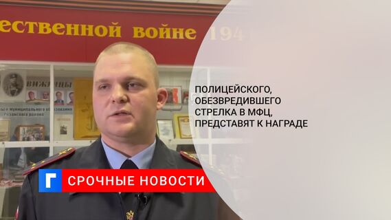 Полицейского, обезвредившего стрелка в МФЦ, представят к награде