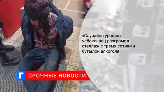 «Случайно уронил»: чебоксарец разгромил стеллаж с тремя сотнями бутылок алкоголя