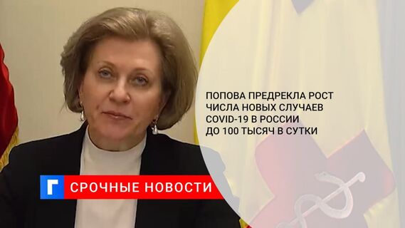 Попова: число новых случаев COVID-19 в России может превысить 100 тысяч в сутки