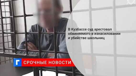 В Кузбассе суд арестовал обвиняемого в изнасиловании и убийстве школьниц 