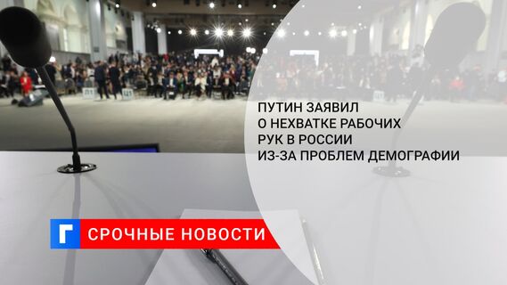 Путин заявил о нехватке рабочих рук в России из-за проблем демографии