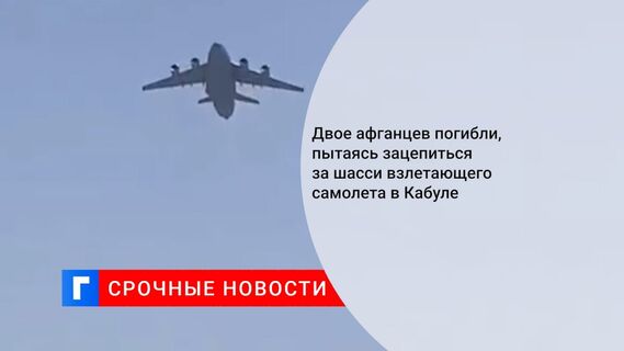 Двое афганцев погибли, пытаясь зацепиться за шасси взлетающего самолета в Кабуле