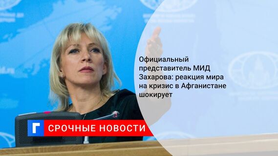 Официальный представитель МИД Захарова: реакция мира на кризис в Афганистане шокирует