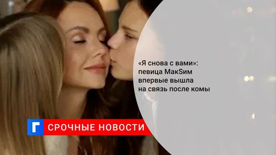«Я снова с вами»: певица MaкSим впервые вышла на связь после комы