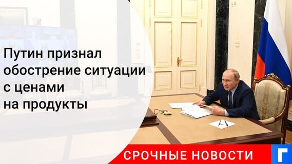 Путин признал обострение ситуации с ценами на базовые продукты питания в России