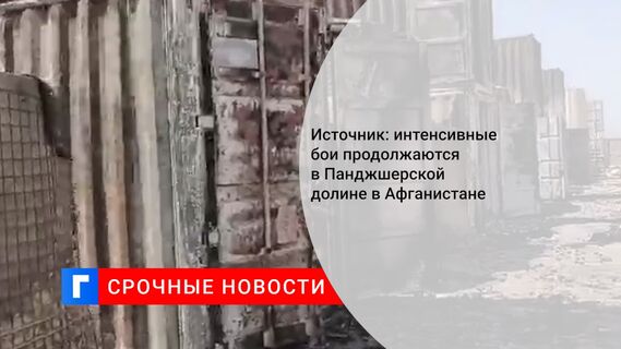 Источник: интенсивные бои продолжаются в Панджшерской долине в Афганистане